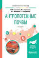 Антропогенные почвы. Учебное пособие для бакалавриата и магистратуры, Герасимова М.И., Строганова М.Н., Можарова Н.В., Прокофьева Т.В. 