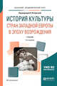 История культуры стран Западной Европы в эпоху Возрождения. Учебник для академического бакалавриата, Брагина Л.М. 