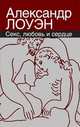 Секс, любовь и сердце: психотерапия инфаркта., Александр Лоуэн 