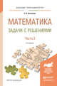 Математика. Задачи с решениями в 2 частях. Часть 2. Учебное пособие для прикладного бакалавриата, Богомолов Николай Васильевич 