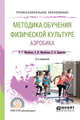 Методика обучения физической культуре. Аэробика. Учебное пособие для СПО, Михайлов Н.Г., Михайлова Э.И., Деревлёва Е.Б. 