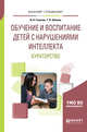 Обучение и воспитание детей с нарушениями интеллекта. Кураторство. Учебное пособие для академического бакалавриата, Галасюк И.Н., Шинина Т.В. 