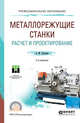 Металлорежущие станки. Расчет и проектирование. Учебное пособие для СПО, Гуртяков А.М. 