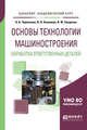 Основы технологии машиностроения. Обработка ответственных деталей. Учебное пособие для академического бакалавриата, Черепахин А.А., Клепиков В.В., Солдатов В.Ф. 