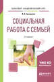 Социальная работа с семьей. Учебное пособие для академического бакалавриата, Григорьева И.А. 