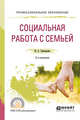 Социальная работа с семьей. Учебное пособие для СПО, Григорьева И.А. 