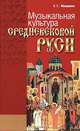 Музыкальная культура средневековой Руси - 2-е изд.,доп. и перераб., Е. Г. Мещерина 