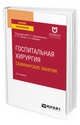 Госпитальная хирургия. Семинарские занятия. Учебное пособие для вузов, Шаповальянец С.Г., Плахова Р.В., Шабрина А.В. 