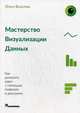 Мастерство визуализации данных. Как доносить идеи с помощью графиков и диаграмм, Базалева Ольга Игоревна 