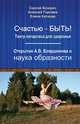 Счастью-быть! Театр катарсиса для здоровья. Открытие А. В. Бояршинова и наука образности, Козорез С.П., Горнаев А.А., Каткова Е.А. 