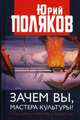 Зачем вы, мастера культуры? О русской литературе и искусстве, Поляков Юрий Михайлович 
