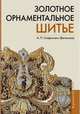 Золотное орнаментальное шитье. Учебно-методическое пособие, Стефанович (Ветюкова) Анастасия Петровна 
