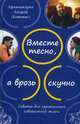 Вместе тесно, а врозь скучно. Советы для гармоничной совместной жизни, архимандрит Андрей (Конанос) 