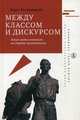 Между классом и дискурсом. Левые интеллектуалы на страже капитализма, Кагарлицкий Борис Юрьевич 