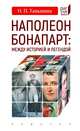 Наполеон Бонапарт. Между историей и легендой, Таньшина Наталия Петровна 
