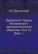 Древности. Труды Московского археологического общества. Том 13. Вып. 1, В К Трутовский 