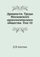 Древности. Труды Московского археологического общества. Том 10, Д Н Анучин 