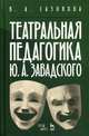 Театральная педагогика Ю. А. Завадского. Учебное пособие, Сазонова Валентина Александровна 