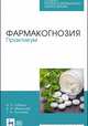 Фармакогнозия. Практикум. Учебное пособие для СПО, Губина Ирина Петровна, Манькова Наталья Александровна, Осипова Татьяна Александровна 