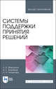 Системы поддержки принятия решений. Учебное пособие для ВО, Макшанов Андрей Владимирович, Журавлев Антон Евгеньевич, Тындыкарь Любовь Николаевна 