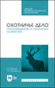 Охотничье дело. Охотоведение и охотничье хозяйство. Учебник для СПО, Мартынов Евгений Николаевич, Масайтис Велислав Викторович, Гороховников Андрей Викторович 