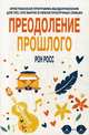 Преодоление прошлого. Христианская программа выздоровления для тех, кто вырос в неблагополучных семьях, Росс Рон 
