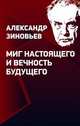 Миг настоящего и вечность будущего. Предупреждения о будущем Александра Зиновьева, Зиновьева Ольга Мироновна, Лепехин В. А., Зиновьева К. А. 