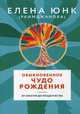 Обыкновенное чудо рождения. От зачатия до младенчества, Юнк Елена (Раимджанова) 