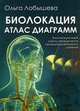 Биолокация. Атлас диаграмм. Биолокационный метод определения не медикаментозного лечения, Лобышева Ольга 