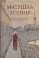 Матушка Ксения. Книга о святой блаженной Ксении Петербургской, Шкатов М. 