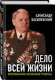 Дело всей жизни. Воспоминания начальника Генштаба, Василевский Александр Михайлович 