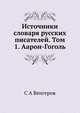 Источники словаря русских писателей. Том 1. Аарон-Гоголь, С А Венгеров 