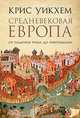 Средневековая Европа. От падения Рима до Реформации, Уитхем К. 