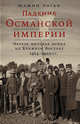 Падение Османской империи. Первая мировая война на Ближнем Востоке, 1914–1920, Роган Ю. 