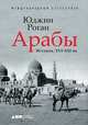 Арабы. История. XVI-XXI вв., Роган Ю. 
