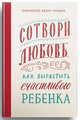 Сотвори любовь. Как вырастить счастливого ребенка, Протоиерей Федор Бородин 