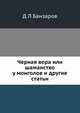 Черная вера. или шаманство у монголов и другие статьи, Д Л Банзаров 