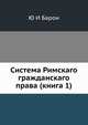 Система Римскаго гражданскаго права (книга 1), Ю И Барон 
