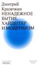 Ненадежное бытие. Хайдеггер и модернизм, Кралечкин Дмитрий 