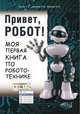 Привет, робот! Моя первая книга по робототехнике, Русин Г. С., Дубовик Е. В., Иркова Ю. А. 