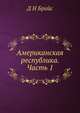 Американская республика. Часть 1, Д Н Брайс 