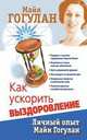 Как ускорить выздоровление. Личный опыт Майи Гогулан, Гогулан Майя Федоровна 