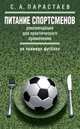 Питание спортсменов. Рекомендации для практического применения (на примере футбола). Метод. пособие, Парастаев Сергей Андреевич 