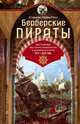 Берберские пираты. История жестоких повелиетлей Средиземного моря ХV—ХIХ вв., Лейн-Пул Стенли 