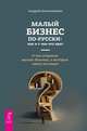Малый бизнес по-русски: как и с чем его едят. О тех сторонах малого бизнеса, о которых никто не пишет, Амельяненко Андрей 