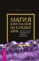 Магия кристаллов на каждый день. Простые практики с драгоценными камнями и минералами, Кайнс Сандра 