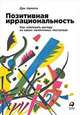 Позитивная иррациональность. Как извлекать выгоду из своих нелогичных поступков, Ариели Д. 