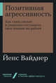 Позитивная агрессивность. Как стать смелее и уверенно отстаивать свое мнение на работе, Вайднер Й. 