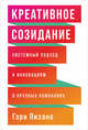 Креативное созидание. Системный подход к инновациям в крупных компаниях, Пизано Г., Пизано Г. 