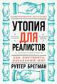 Утопия для реалистов. Как построить идеальный мир, Брегман Р. 